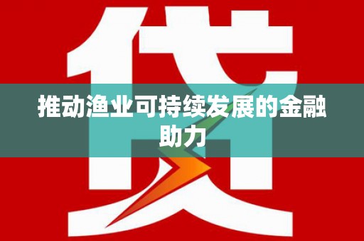 禄劝推动渔业可持续发展的金融助力