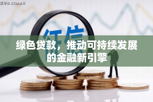 广德绿色贷款，推动可持续发展的金融新引擎