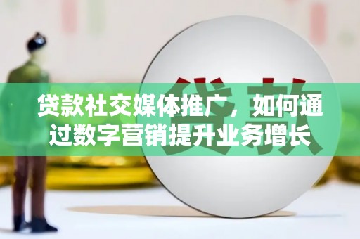云梦贷款社交媒体推广，如何通过数字营销提升业务增长