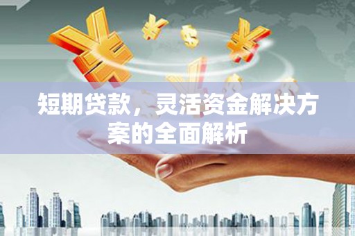 石城短期贷款，灵活资金解决方案的全面解析