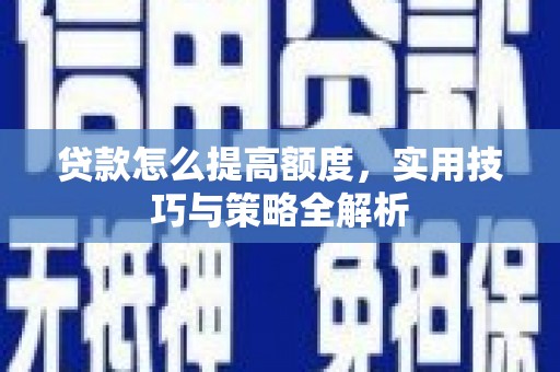 土库贷款怎么提高额度，实用技巧与策略全解析