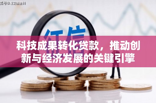 大邑科技成果转化贷款，推动创新与经济发展的关键引擎