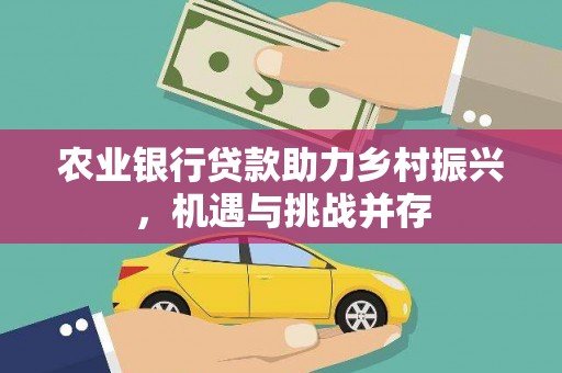澳门农业银行贷款助力乡村振兴，机遇与挑战并存