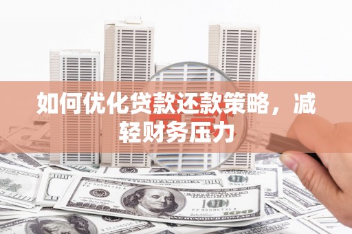 赤水如何优化贷款还款策略，减轻财务压力