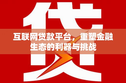 鱼池互联网贷款平台，重塑金融生态的利器与挑战