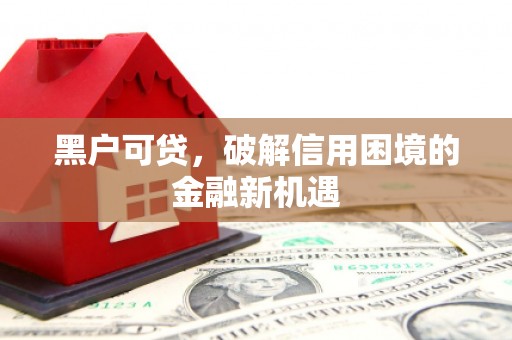靖远黑户可贷，破解信用困境的金融新机遇