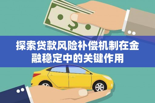 康乐探索贷款风险补偿机制在金融稳定中的关键作用