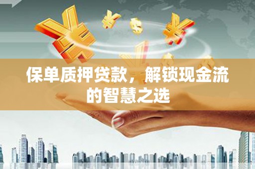 钟山保单质押贷款，解锁现金流的智慧之选