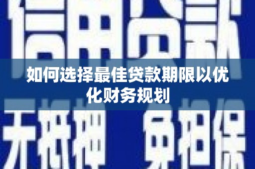 濉溪如何选择最佳贷款期限以优化财务规划