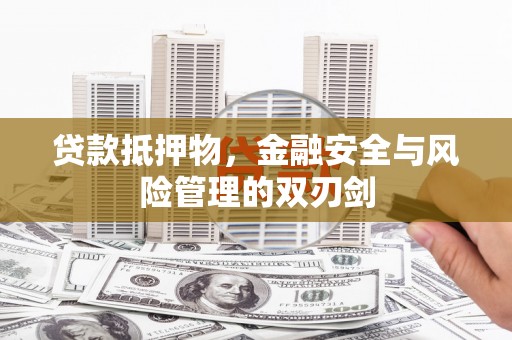 东西湖贷款抵押物，金融安全与风险管理的双刃剑
