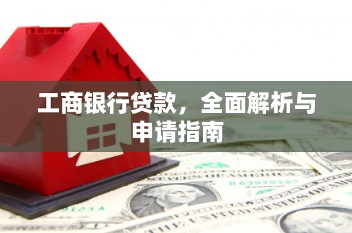 安居工商银行贷款，全面解析与申请指南