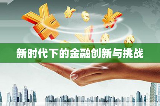 东营新时代下的金融创新与挑战 东营新时代下的金融创新与挑战