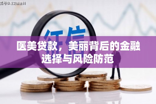 鄯善医美贷款，美丽背后的金融选择与风险防范