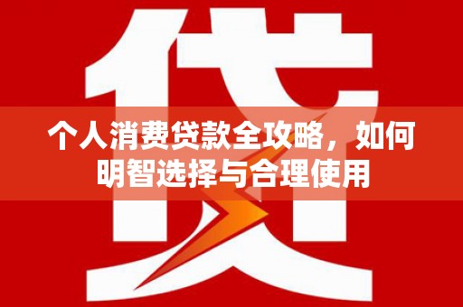 北票个人消费贷款全攻略，如何明智选择与合理使用