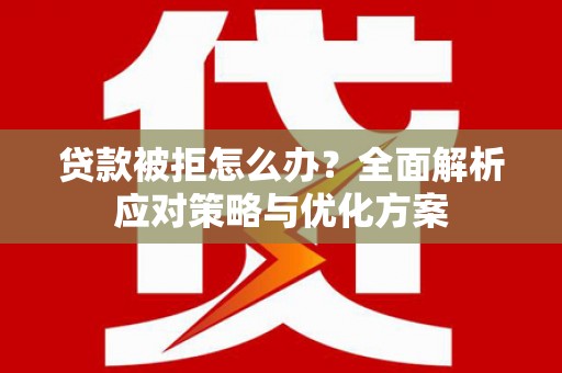 资溪贷款被拒怎么办？全面解析应对策略与优化方案