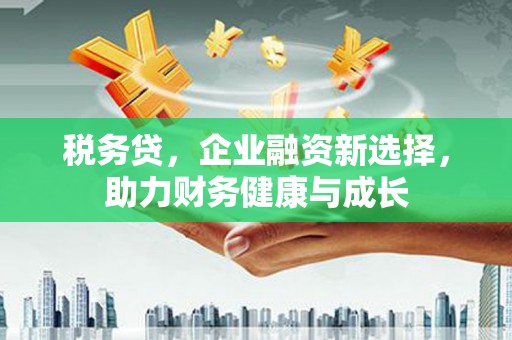 企石税务贷，企业融资新选择，助力财务健康与成长
