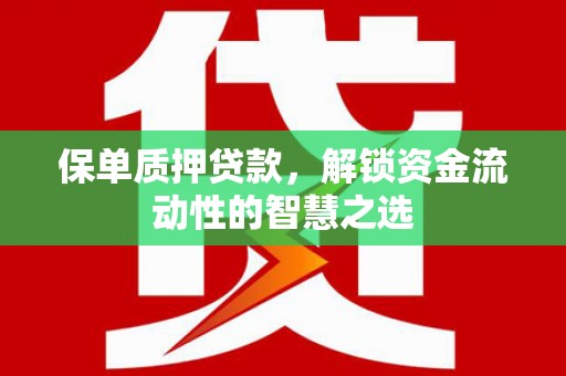 嵊州保单质押贷款，解锁资金流动性的智慧之选